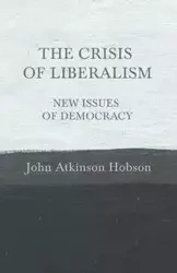 The Crisis of Liberalism - New Issues of Democracy - John Hobson Atkinson