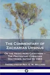 The Commentary of Zacharias Ursinus on the Heidelberg Catechism - Ursinus Zacharias