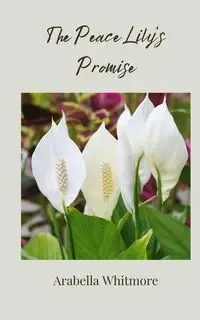 The Peace Lily's Promise - Whitmore Arabella