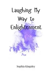 Laughing My Way to Enlightenment - Sophia Kingsley
