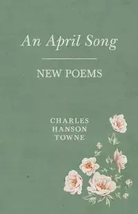 An April Song - New Poems - Charles Towne Hanson