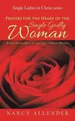 Prayers for the Heart of the Single Godly Woman - Nancy Allender