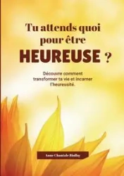Tu attends quoi pout être heureuse? - Anne Biollay Chantale