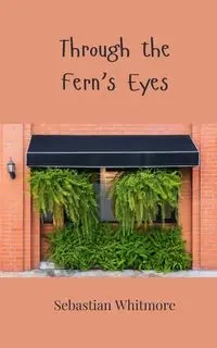 Through the Fern's Eyes - Sebastian Whitmore