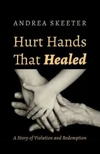 Hurt Hands That Healed - Andrea Skeeter
