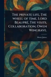 The Private Life, The Wheel of Time, Lord Beaupré, The Visits, Collaboration, Owen Wingrave. - James Henry