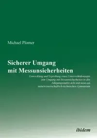 Sicherer Umgang mit Messunsicherheiten. Entwicklung und Erprobung eines Unterrichtskonzepts zum Umgang mit Messunsicherheiten in den Jahrgangsstufen acht und neun am naturwissenschaftlich-technischen Gymnasium - Michael Plomer