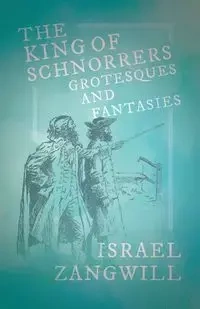 The King of Schnorrers - Grotesques and Fantasies - Israel Zangwill