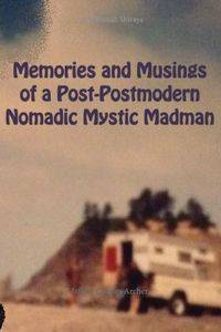 Memories and Musings of a Post-Postmodern Nomadic Mystic Madman - Jeffrey Charles Archer