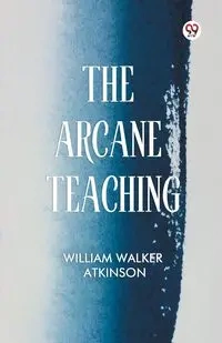 The Arcane Teaching - William Walker Atkinson
