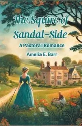 The Squire of Sandal-Side A Pastoral Romance - Amelia E. Barr