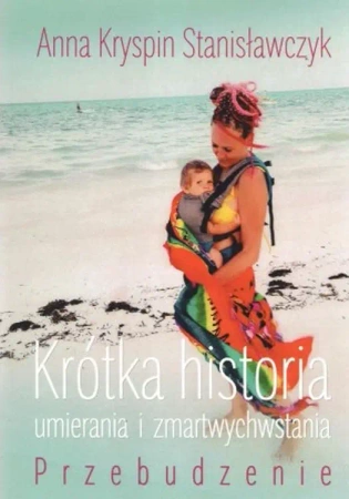 Krótka historia umierania i zmartwychwstania. Przebudzenie - Anna Kryspin Stanisławczyk