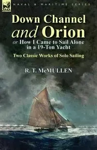 Down Channel and Orion (or How I Came to Sail Alone in a 19-Ton Yacht) - McMullen R. T.