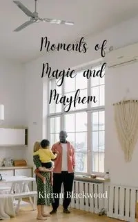 Moments of Magic and Mayhem - Blackwood Kieran
