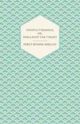 Oedipus Tyrannus; Or, Swellfoot the Tyrant - A Tragedy in Two Acts - Shelley Percy Bysshe