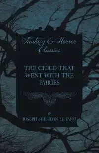 The Child That Went with the Fairies - Joseph Sheridan Le Fanu