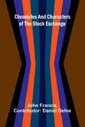 Chronicles and Characters of the Stock Exchange - Francis John