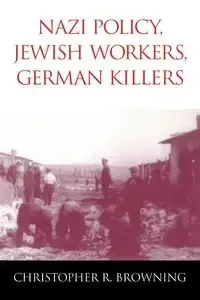 Nazi Policy, Jewish Workers, German Killers - Browning Christopher R.