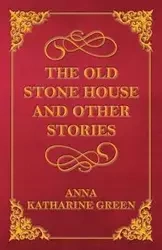The Old Stone House and Other Stories - Anna Katharine Green