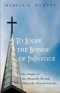 To Loose the Bonds of Injustice - Marcia A. Murphy