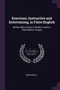 Exercises, Instructive and Entertaining, in False English - Anonymous