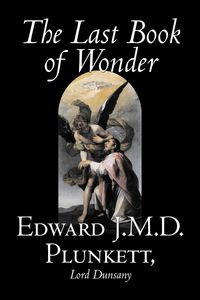 The Last Book of Wonder by Edward J. M. D. Plunkett, Fiction, Classics, Fantasy, Horror - Edward J.M.D. Plunkett