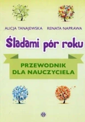 Śladami pór roku. Przewodnik dla nauczyciela - Alicja Tanajewska, Renata Naprawa