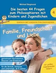 Familie, Freundschaft und Liebe - Die besten 44 Fragen zum Philosophieren mit Kindern und Jugendlichen - Michael Siegmund