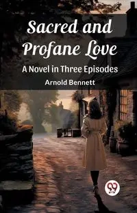 Sacred and Profane Love A Novel in Three Episodes - Bennett Arnold