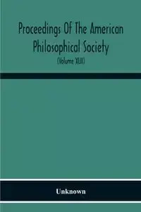 Proceedings Of The American Philosophical Society; Held At Philadelphia For Promoting Useful Knowledge (Volume Xlii) - Unknown