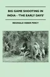 Big Game Shooting In India - 'The Early Days' - Percy Reginald Heber