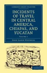 Incidents of Travel in Central America, Chiapas, and Yucatan - Volume 1 - John Lloyd Stephens