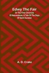 Edwy The Fair Or The First Chronicle Of Aescendune; A Tale Of The Days Of Saint Dunstan - D. Crake A.