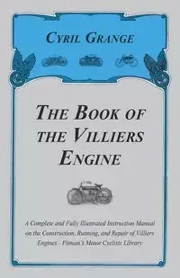 The Book of the Villiers Engine - A Complete and Fully Illustrated Instruction Manual on the Construction, Running, and Repair of Villiers Engines - Pitman's Motor Cyclists Library - Cyril Grange