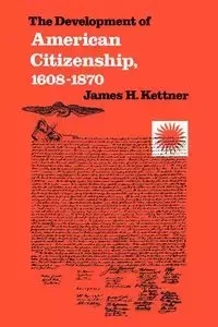 The Development of American Citizenship, 1608-1870 - Kettner James H.