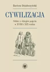 Cywilizacja Szkice z dziejów pojęcia w XVIII i XIX wieku - Bartosz Działoszyński