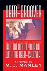 Take the Ride of Your Life, with The Uber-Groover! - Manley M. J.