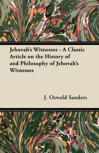 Jehovah's Witnesses - A Classic Article on the History of and Philosophy of Jehovah's Witnesses - Sanders J. Oswald