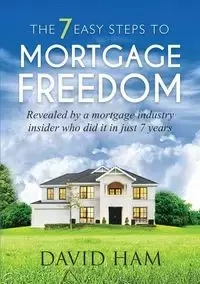 DAVID HAM - The 7 Easy Steps To Mortgage Freedom - David Ham