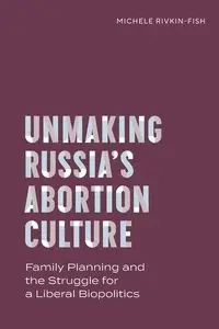 Unmaking Russia's Abortion Culture - Michele Rivkin-Fish