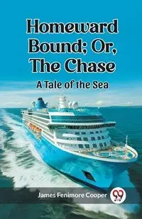 Homeward Bound; Or, the Chase A Tale of the Sea - James Cooper Fenimore