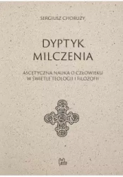 Dyptyk milczenia. Ascetyczna nauka o człowieku w świetle teologii i filozofii - Sergiusz Choruży