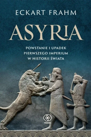 Asyria. Powstanie i upadek pierwszego imperium.. - Eckart Frahm