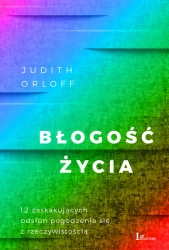 Błogość życia. 12 zaskakujących odsłon pogodzenia się z rzeczywistością - Judith Orloff