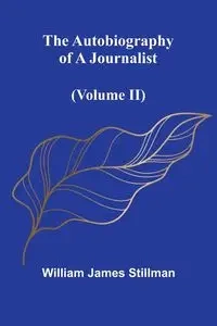 The Autobiography Of A Journalist (Volume Ii) - William James Stillman