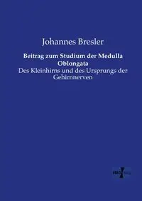 Beitrag zum Studium der Medulla Oblongata - Bresler Johannes