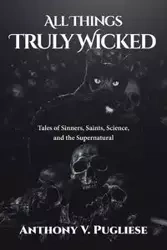 All Things Truly Wicked - Anthony V. Pugliese