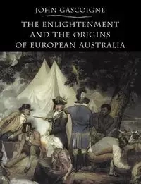 The Enlightenment and the Origins of European Australia - John Gascoigne
