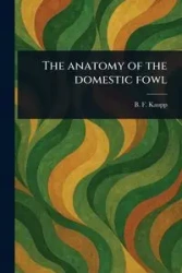 The Anatomy of the Domestic Fowl - Kaupp B. F. (Benjamin Franklyn)