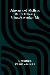 Alonzo and Melissa; Or, The Unfeeling Father - Jackson Daniel